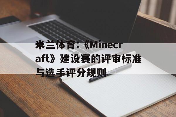 米兰体育:《Minecraft》建设赛的评审标准与选手评分规则的简单介绍 米兰体育:《Minecraft》建设赛的评审标准与选手评分规则的简单介绍
