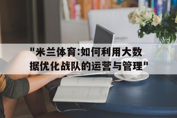 "米兰体育:如何利用大数据优化战队的运营与管理"