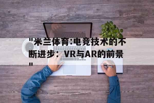 "米兰体育:电竞技术的不断进步：VR与AR的前景"